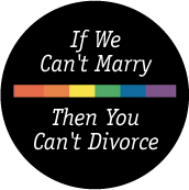 If We Can't Marry, Then You Can't Divorce GAY BUTTON