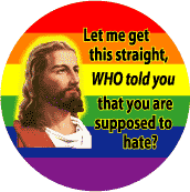 Let Me Get This Straight, WHO Told Supposed to Hate (Jesus) GAY PRIDE BUTTON