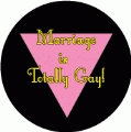 Marriage is Totally Gay GAY BUTTON
