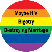Maybe It's Bigotry Destroying Marriage GAY BUTTON