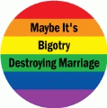 Maybe It's Bigotry Destroying Marriage GAY BUTTON