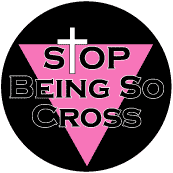 STOP Being So Cross GAY PRIDE BUTTON