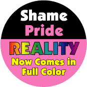 Shame, Pride - Reality Now Comes in Full Color GAY PRIDE BUTTON