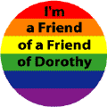 I'm a Friend of a Friend of Dorothy GAY PRIDE BUTTON