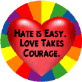 Hate is Easy, Love Takes Courage (Heart) GAY PRIDE BUTTON