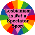 Lesbianism is NOT a Spectator Sport BUTTON