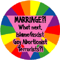 MARRIAGE - What Next Islamofascist Gay Abortionist Terrorists GAY PRIDE BUTTON