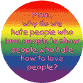 Mom, Why Do We Hate People Who Love People to Show People GAY PRIDE MAGNET