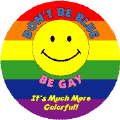 Don't Be Blue, Be Gay - It's Much More Colorful (Smiley Face) BUTTON