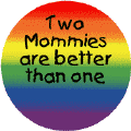 Two Mommies are Better than One LESBIAN PRIDE BUTTON