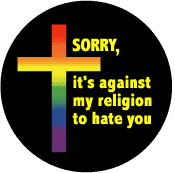 Sorry, It's Against My Religion to Hate You (Rainbow Cross) - Christian GAY PRIDE BUTTON