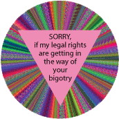 Sorry if my legal rights are getting in the way of your bigotry GAY BUTTON