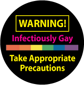 WARNING Infectiously Gay - Take Appropriate Precautions GAY BUTTON