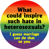 What Could Inspire Such Hate in Heterosexuals - Marriage GAY PRIDE BUTTON