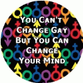You Can't Change Gay, But You Can Change Your Mind GAY BUTTON
