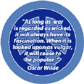 War as Wicked has its Fascination War as Vulgar Will Cease to be Popular--ANTI-WAR QUOTE BUTTON