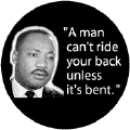 A man can't ride your back unless it's bent--Martin Luther King, Jr. BUTTON