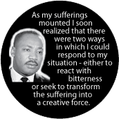 As my sufferings mounted I soon realized...I could either react with bitterness or seek to transform the suffering into a creative force. MLK QUOTE POSTER