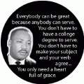 Everybody can be great because anybody can serve. You don't have to have a college degree to serve...You only need a heart full of grace. MLK QUOTE BUMPER STICKER