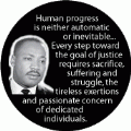 Human progress is neither automatic or inevitable...Every step toward the goal of justice requires sacrifice, suffering and struggle. MLK QUOTE BUMPER STICKER