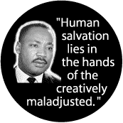Human salvation lies in the hands of the creatively maladjusted--Martin Luther King, Jr. BUTTON