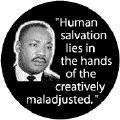 Human salvation lies in the hands of the creatively maladjusted--Martin Luther King, Jr. BUTTON