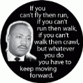 If you can't fly then run, if you can't run then walk, if you can't walk then crawl, but whatever you do you have to keep moving forward. MLK QUOTE KEY CHAIN