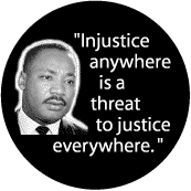 Injustice anywhere is a threat to justice everywhere--Martin Luther King, Jr. BUTTON