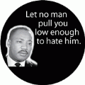 Let no man pull you low enough to hate him. MLK QUOTE BUMPER STICKER