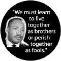 We must learn to live together as brothers or perish together as fools--Martin Luther King, Jr. T-SHIRT