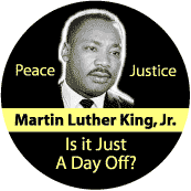 Martin Luther King, Jr. - Peace  Justice  Is It Just a Day Off?--Martin Luther King, Jr. BUTTON