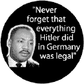 Never forget that everything Hitler did in Germany was legal--Martin Luther King, Jr. BUTTON