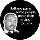 Nothing pains some people more than having to think. MLK QUOTE BUTTON