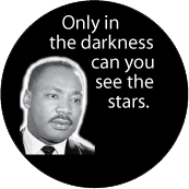 Only in the darkness can you see the stars. MLK QUOTE BUTTON