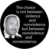 The choice is not between violence and nonviolence but between nonviolence and nonexistence. MLK QUOTE BUTTON