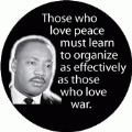 Those who love peace must learn to organize as effectively as those who love war. MLK QUOTE CAP