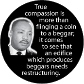 True compassion is more than flinging a coin to a beggar; it comes to see that an edifice which produces beggars needs restructuring. MLK QUOTE KEY CHAIN