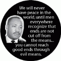 We will never have peace in the world, until men everywhere recognize that ends are not cut off from the means...you cannot reach good ends through evil means. MLK QUOTE CAP