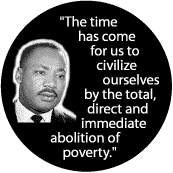 The time has come for us to civilize ourselves by the abolition of poverty--Martin Luther King, Jr. BUTTON
