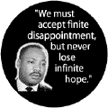 We must accept finite disappointment, but never lose infinite hope--Martin Luther King, Jr. BUTTON