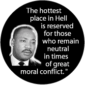 The hottest place in Hell is reserved for those who remain neutral in times of great moral conflict  MLK CAP