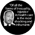 Of all the forms of inequality, injustice in health care is the most shocking and inhumane--Martin Luther King, Jr. BUTTON