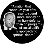 A nation spending more money on military defense than social uplift is approaching spiritual doom--Martin Luther King, Jr. BUTTON