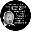 Without justice, there can be no peace--Martin Luther King, Jr. BUTTON