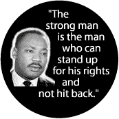 The strong man is the man who can stand up for his rights and not hit back--Martin Luther King, Jr. BUMPER STICKER