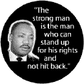 The strong man is the man who can stand up for his rights and not hit back--Martin Luther King, Jr. BUTTON