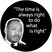 MARTIN LUTHER KING , JR BUTTON SPECIAL: The time is always right to do what is right