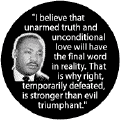 Unarmed truth and unconditional love will have the final word--Martin Luther King, Jr. BUTTON
