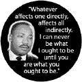 Whatever affects one directly, affects all indirectly--Martin Luther King, Jr. BUTTON
