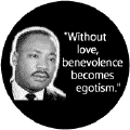 Without love, benevolence becomes egotism--Martin Luther King, Jr. POSTER